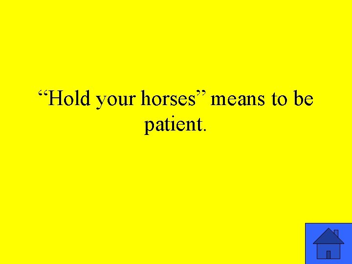 “Hold your horses” means to be patient. “Hold your horses” means to be patient.