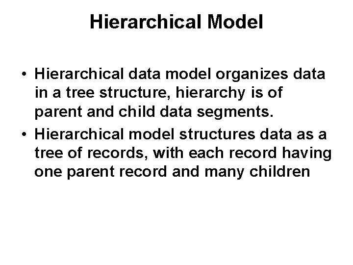 Hierarchical Model • Hierarchical data model organizes data in a tree structure, hierarchy is