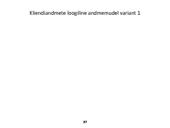 Kliendiandmete loogiline andmemudel variant 1 27 Kliendiandmete loogiline andmemudel variant 1 27