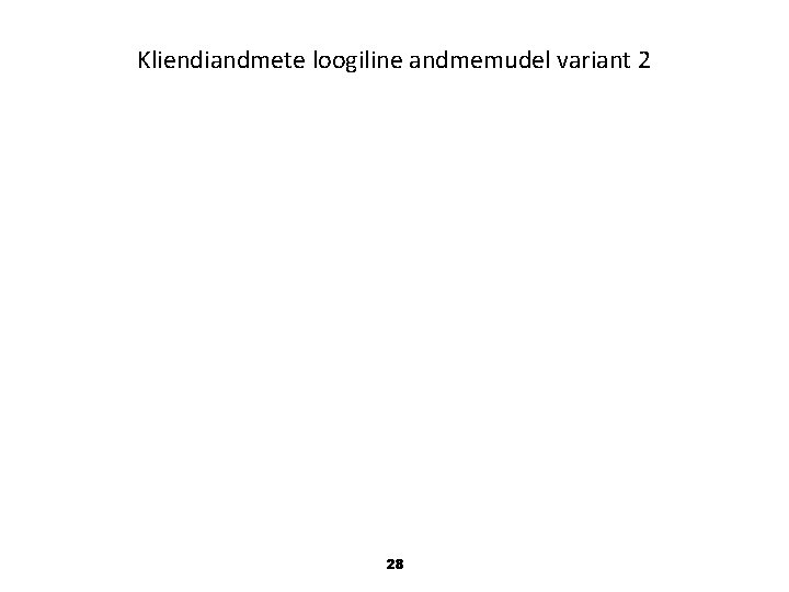 Kliendiandmete loogiline andmemudel variant 2 28 Kliendiandmete loogiline andmemudel variant 2 28