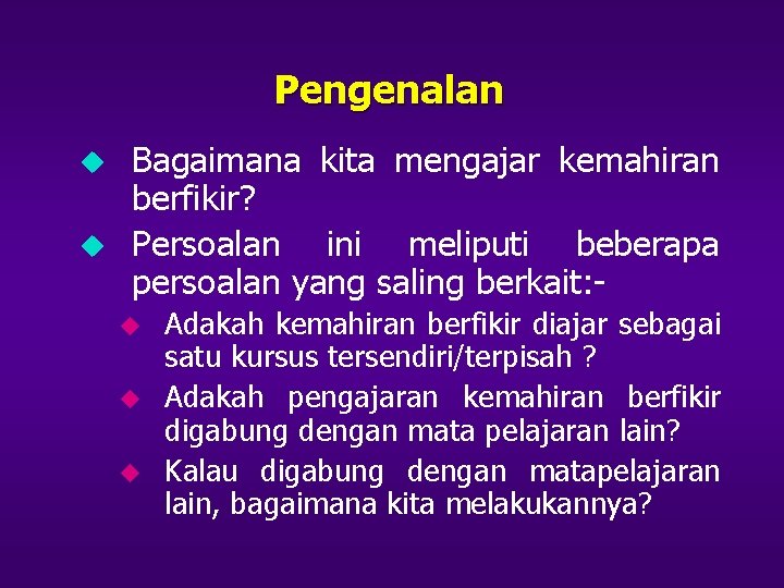 Pengenalan u u Bagaimana kita mengajar kemahiran berfikir? Persoalan ini meliputi beberapa persoalan yang