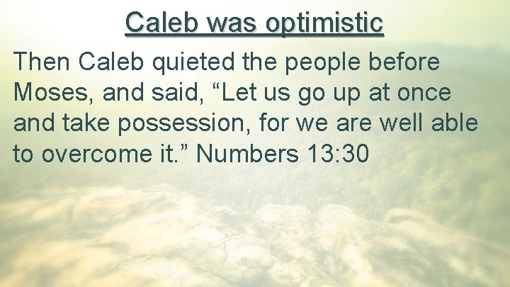 Caleb was optimistic Then Caleb quieted the people before Moses, and said, “Let us