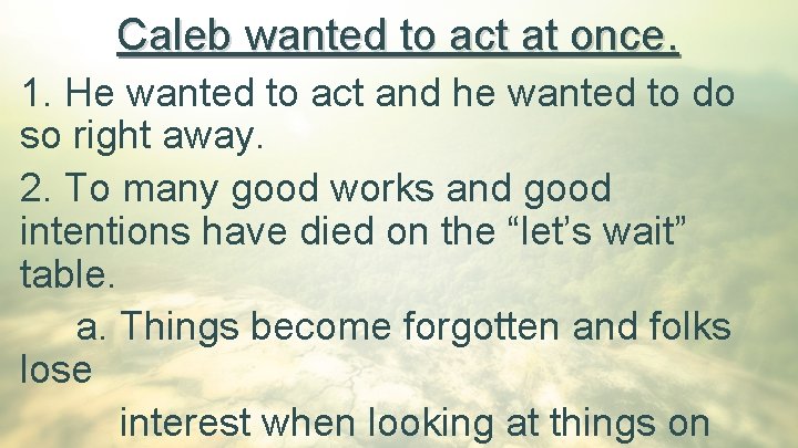 Caleb wanted to act at once. 1. He wanted to act and he wanted