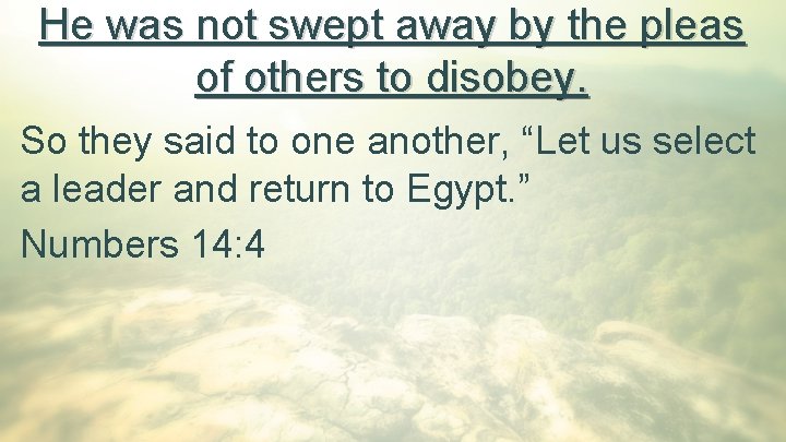 He was not swept away by the pleas of others to disobey. So they