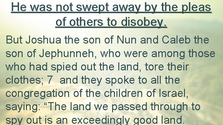 He was not swept away by the pleas of others to disobey. But Joshua