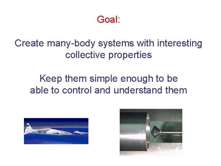 Goal: Create many-body systems with interesting collective properties Keep them simple enough to be