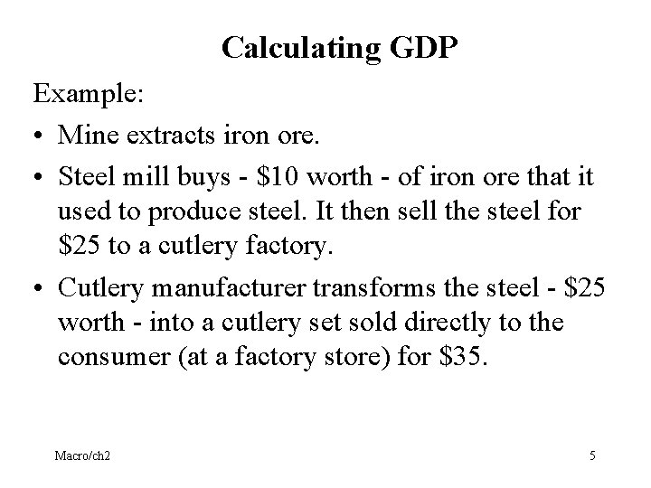 Calculating GDP Example: • Mine extracts iron ore. • Steel mill buys - $10