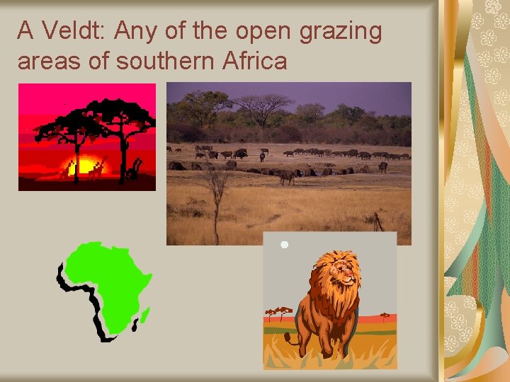 A Veldt: Any of the open grazing areas of southern Africa 