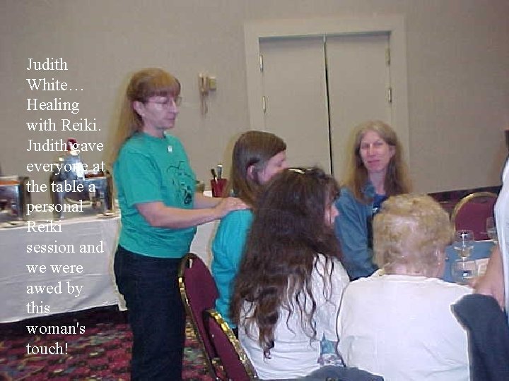 Judith White… Healing with Reiki. Judith gave everyone at the table a personal Reiki