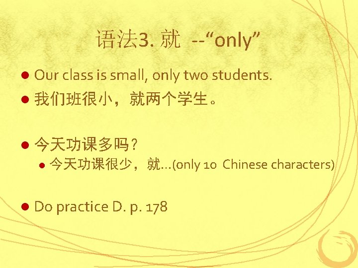 语法 3. 就 --“only” l Our class is small, only two students. l 我们班很小，就两个学生。