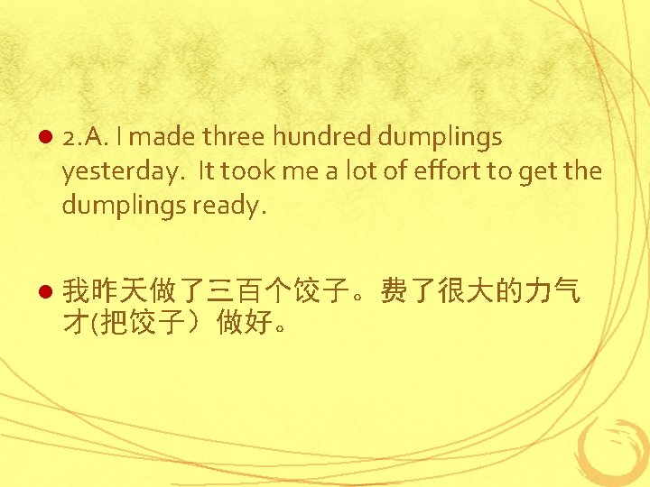 l 2. A. I made three hundred dumplings yesterday. It took me a lot