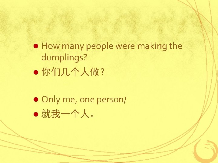 l How many people were making the dumplings? l 你们几个人做？ l Only me, one