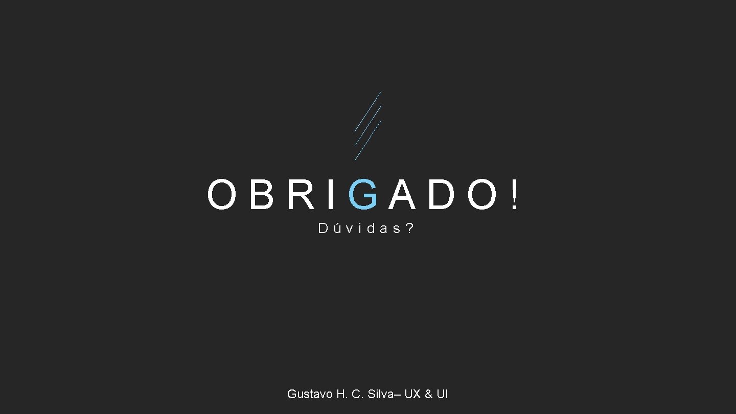 OBRIGADO! Dúvidas? Gustavo H. C. Silva– UX & UI 