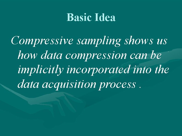 Basic Idea Compressive sampling shows us how data compression can be implicitly incorporated into