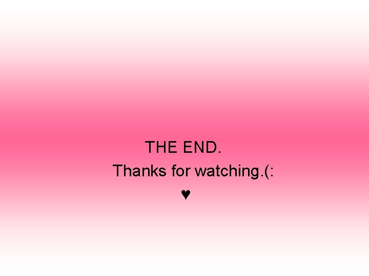 THE END. Thanks for watching. (: ♥ 