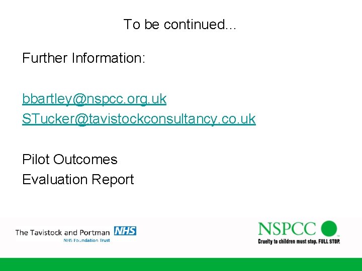 To be continued… Further Information: bbartley@nspcc. org. uk STucker@tavistockconsultancy. co. uk Pilot Outcomes Evaluation