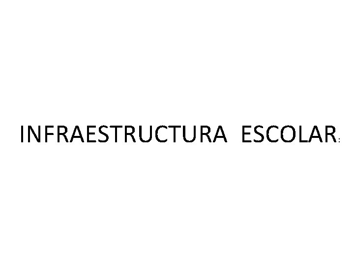 INFRAESTRUCTURA ESCOLAR : 