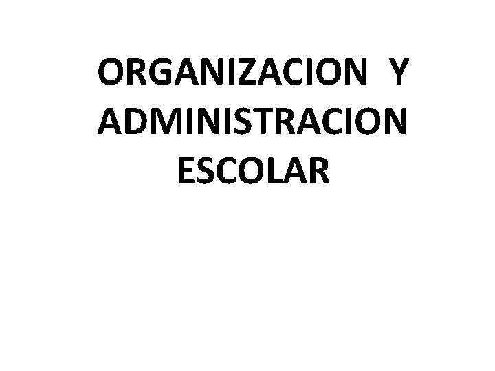ORGANIZACION Y ADMINISTRACION ESCOLAR 