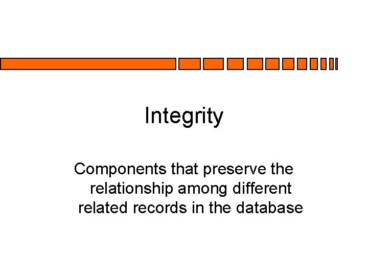 Integrity Components that preserve the relationship among different related records in the database Integrity Components that preserve the relationship among different related records in the database