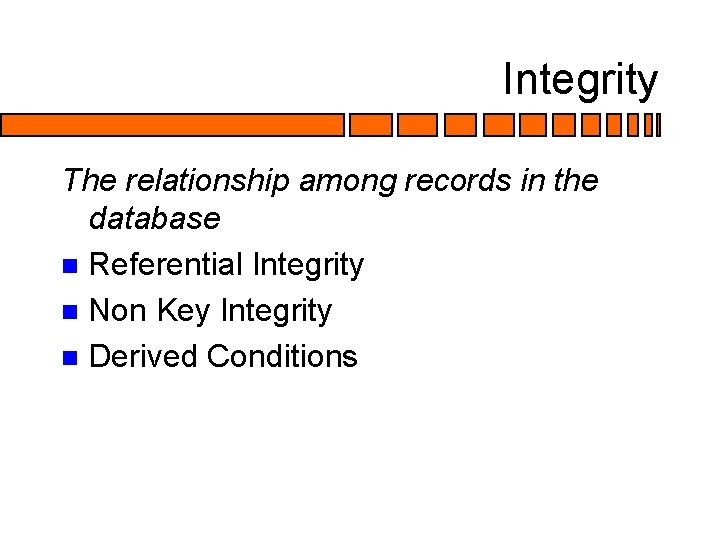 Integrity The relationship among records in the database n Referential Integrity n Non Key Integrity The relationship among records in the database n Referential Integrity n Non Key