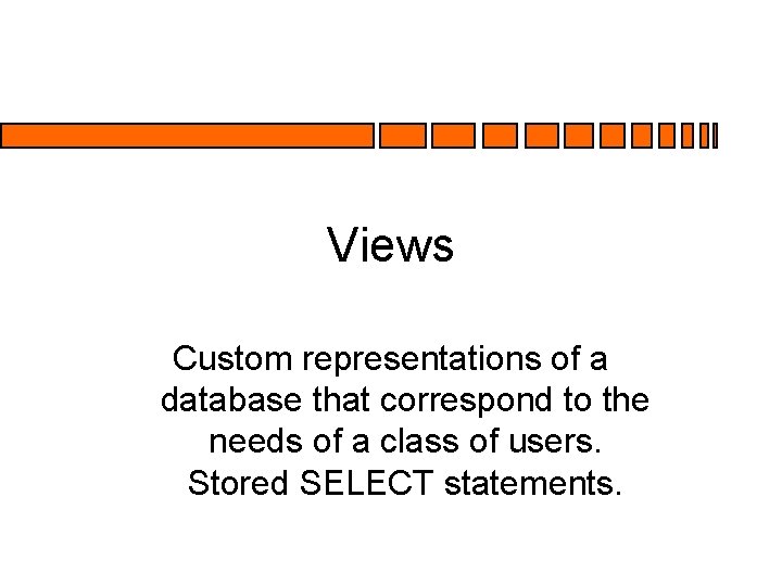 Views Custom representations of a database that correspond to the needs of a class Views Custom representations of a database that correspond to the needs of a class