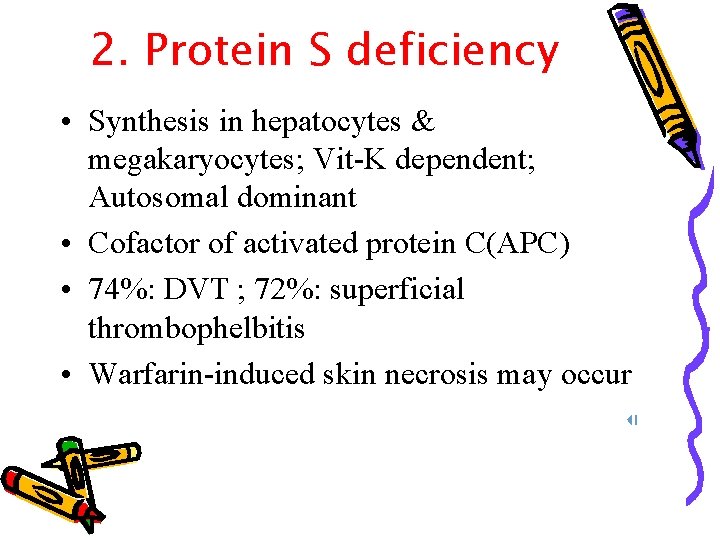 2. Protein S deficiency • Synthesis in hepatocytes & megakaryocytes; Vit-K dependent; Autosomal dominant
