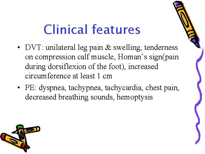 Clinical features • DVT: unilateral leg pain & swelling, tenderness on compression calf muscle,
