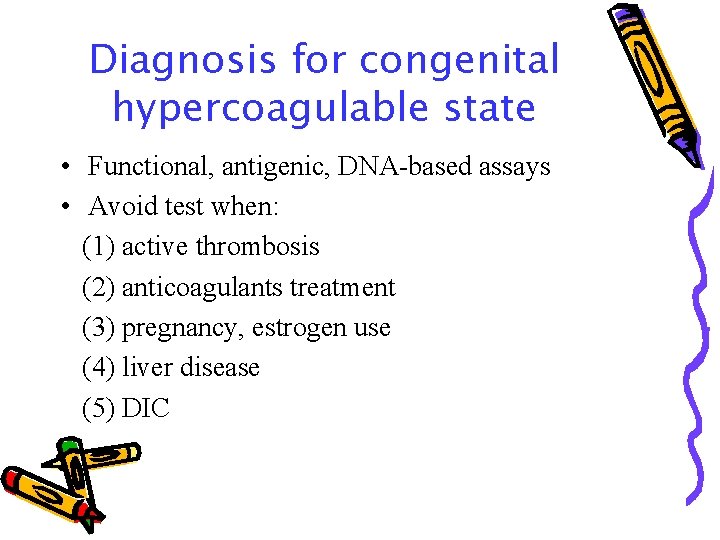Diagnosis for congenital hypercoagulable state • Functional, antigenic, DNA-based assays • Avoid test when: