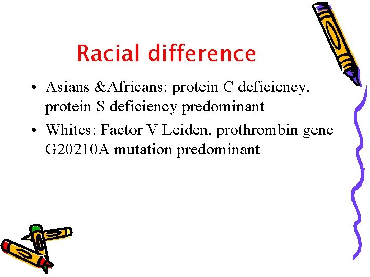 Racial difference • Asians &Africans: protein C deficiency, protein S deficiency predominant • Whites: