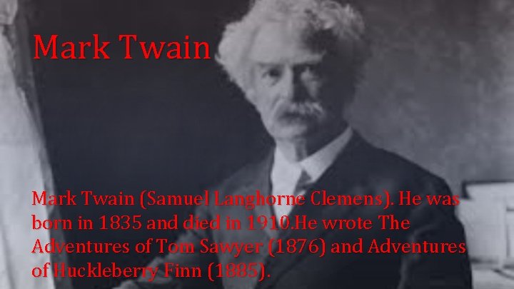 Mark Twain (Samuel Langhorne Clemens). He was born in 1835 and died in 1910.