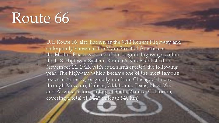Route 66 U. S. Route 66, also known as the Will Rogers Highway and