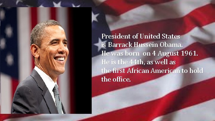 President of United States is Barrack Hussein Obama. He was born on 4 August