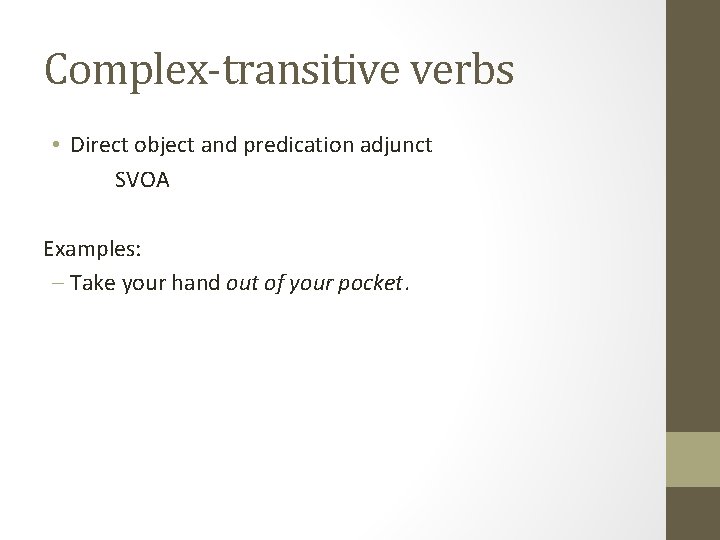 Complex-transitive verbs • Direct object and predication adjunct SVOA Examples: - Take your hand