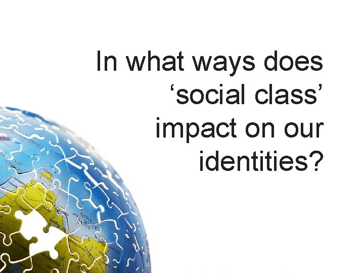 In what ways does ‘social class’ impact on our identities? 