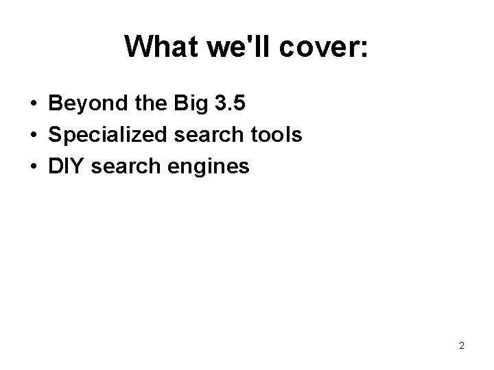 What we'll cover: • Beyond the Big 3. 5 • Specialized search tools •