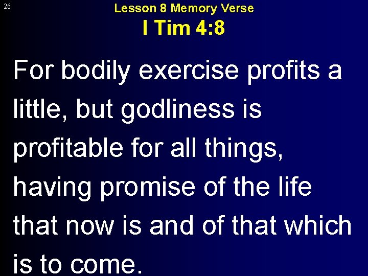 26 Lesson 8 Memory Verse I Tim 4: 8 For bodily exercise profits a