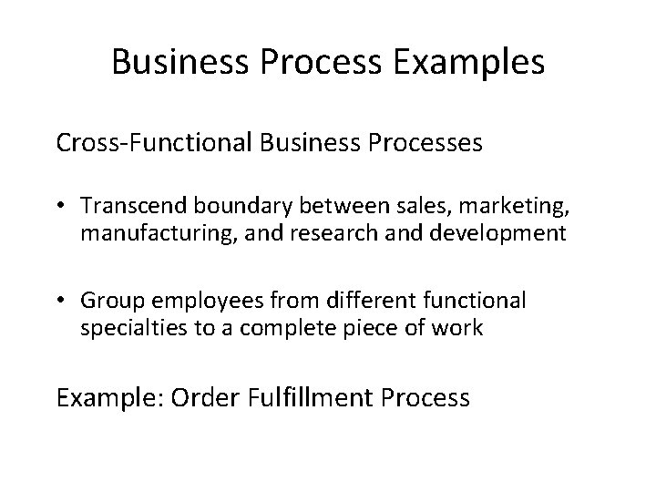 Business Process Examples Cross-Functional Business Processes • Transcend boundary between sales, marketing, manufacturing, and