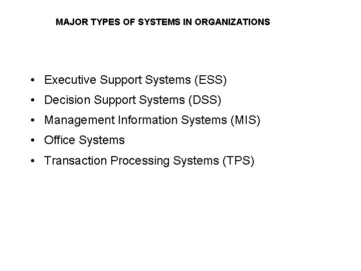 MAJOR TYPES OF SYSTEMS IN ORGANIZATIONS • Executive Support Systems (ESS) • Decision Support