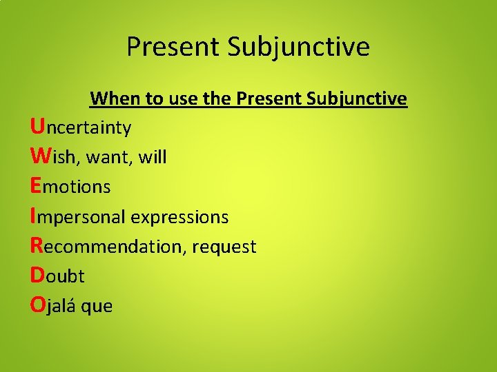 Present Subjunctive When to use the Present Subjunctive Uncertainty Wish, want, will Emotions Impersonal