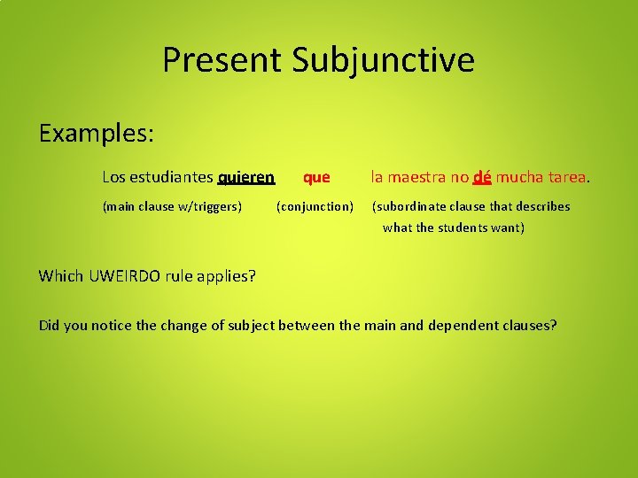 Present Subjunctive Examples: Los estudiantes quieren (main clause w/triggers) que (conjunction) la maestra no