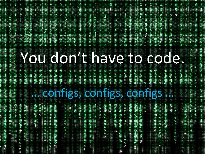 You don’t have to code. … configs, configs … 