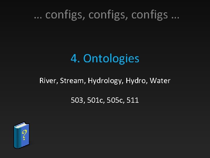 … configs, configs … 4. Ontologies River, Stream, Hydrology, Hydro, Water 503, 501 c,