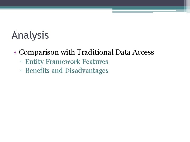 Analysis • Comparison with Traditional Data Access ▫ Entity Framework Features ▫ Benefits and