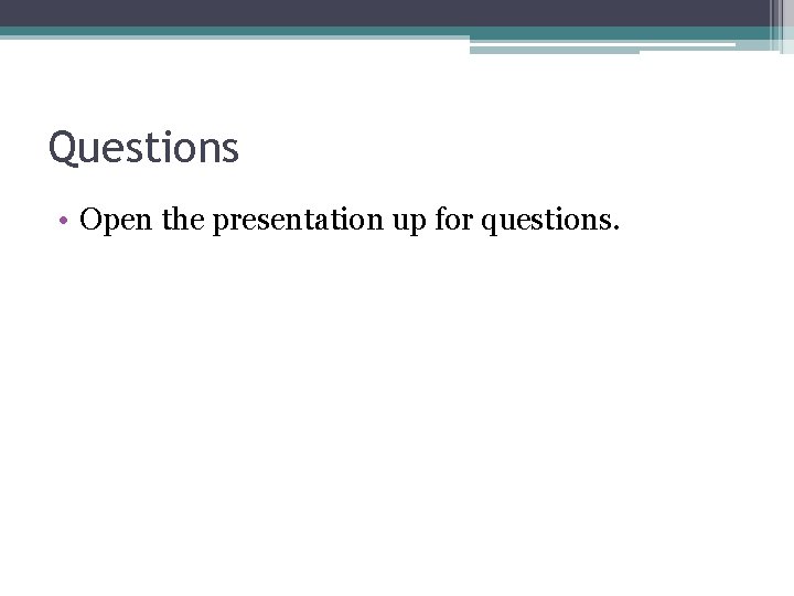 Questions • Open the presentation up for questions. 