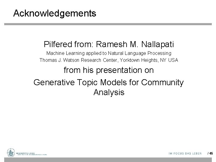 Acknowledgements Pilfered from: Ramesh M. Nallapati Machine Learning applied to Natural Language Processing Thomas