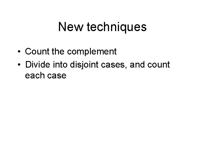 New techniques • Count the complement • Divide into disjoint cases, and count each