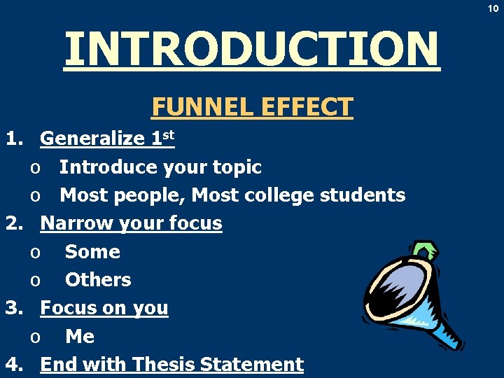 10 INTRODUCTION FUNNEL EFFECT 1. Generalize 1 st o Introduce your topic o Most