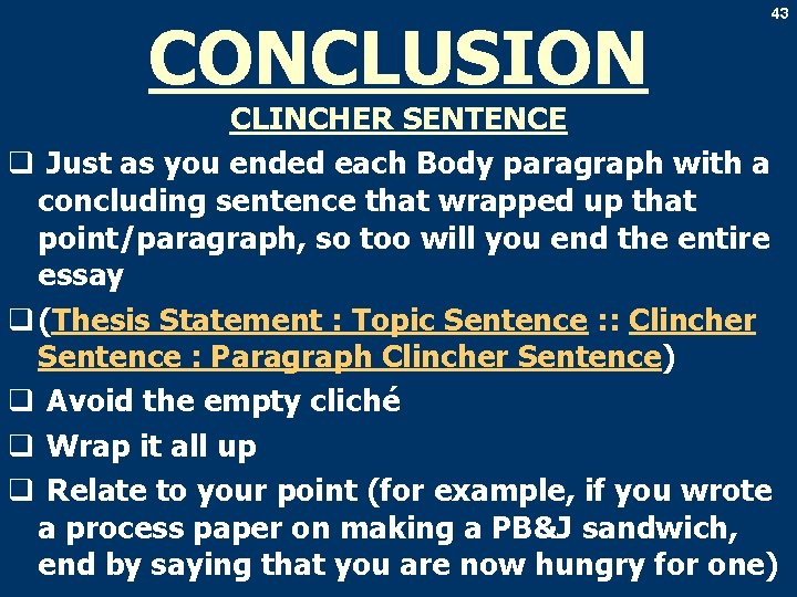 CONCLUSION 43 CLINCHER SENTENCE q Just as you ended each Body paragraph with a