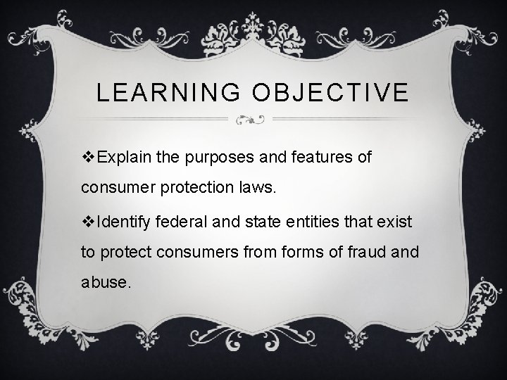 LEARNING OBJECTIVE v. Explain the purposes and features of consumer protection laws. v. Identify