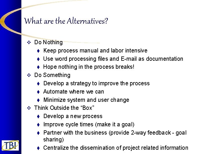 What are the Alternatives? v Do Nothing Keep process manual and labor intensive t